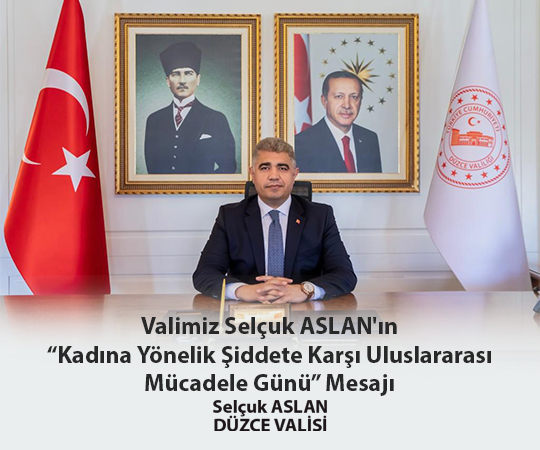  VALİMİZ SAYIN SELÇUK ASLAN’IN "KADINA YÖNELİK ŞİDDETE KARŞI ULUSLARARASI MÜCADELE GÜNÜ" MESAJI